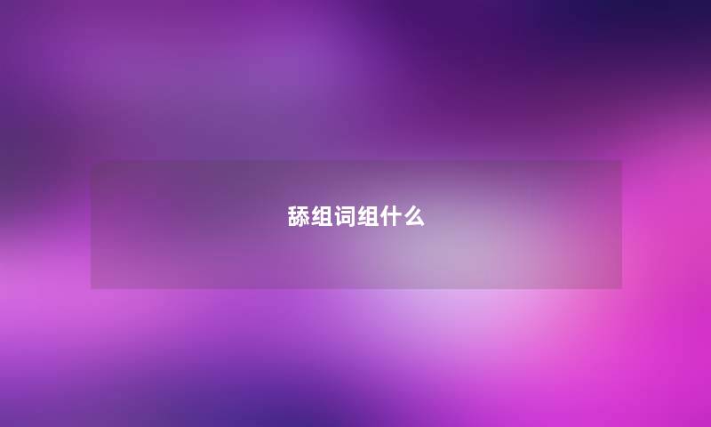舔组词组什么 舔组词组什么