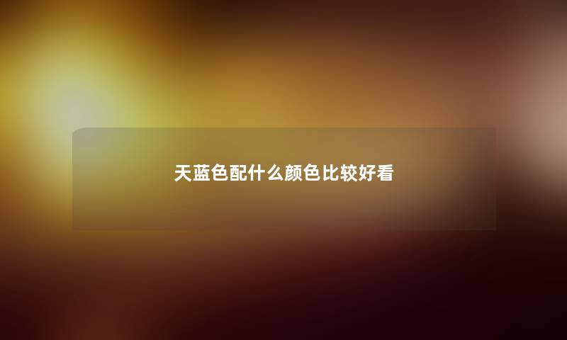 天蓝色配什么颜色比较好看 天蓝色配什么颜色比较好看