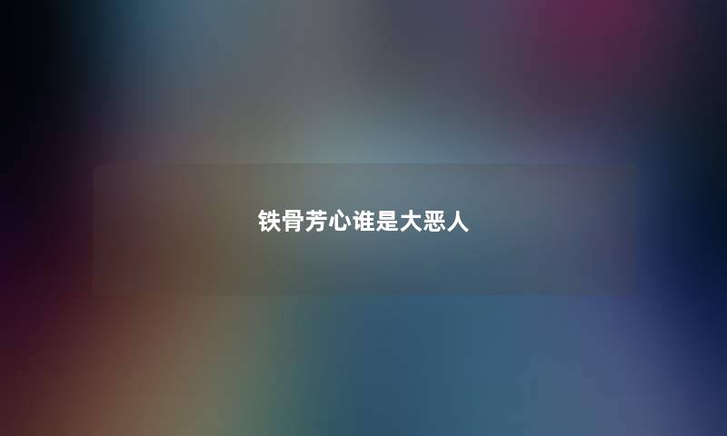 铁骨芳心谁是大恶人 铁骨芳心谁是大恶人