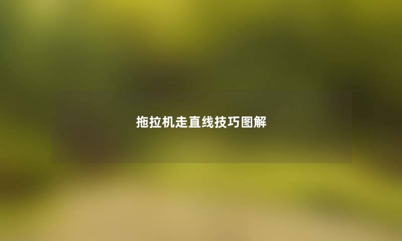 拖拉机走直线技巧图解 拖拉机走直线技巧图解