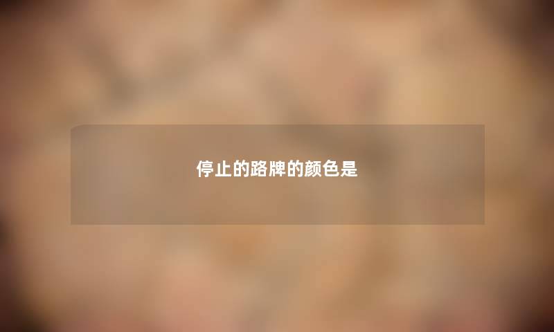 停止的路牌的颜色是 停止的路牌的颜色是