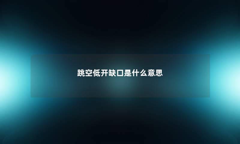 跳空低开缺口是什么意思