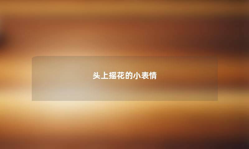 头上摇花的小表情 头上摇花的小表情