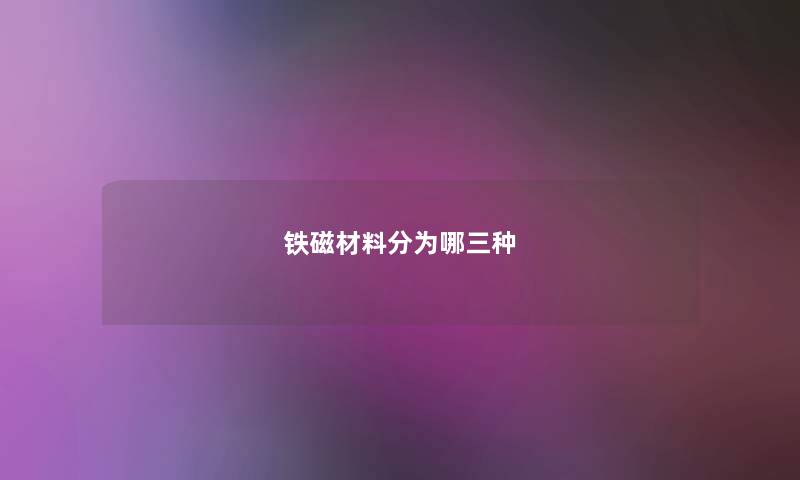 铁磁材料分为哪三种 铁磁材料分为哪三种
