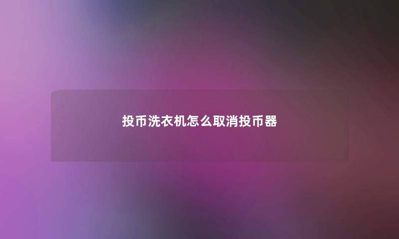 投币洗衣机怎么取消投币器 投币洗衣机怎么取消投币器