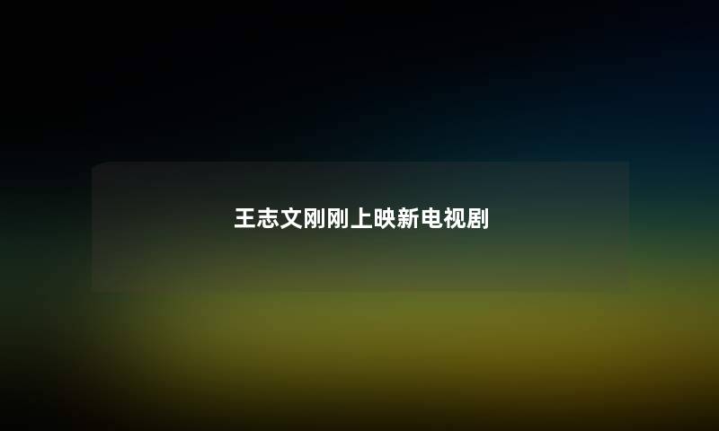 王志文刚刚上映新电视剧 王志文刚刚上映新电视剧