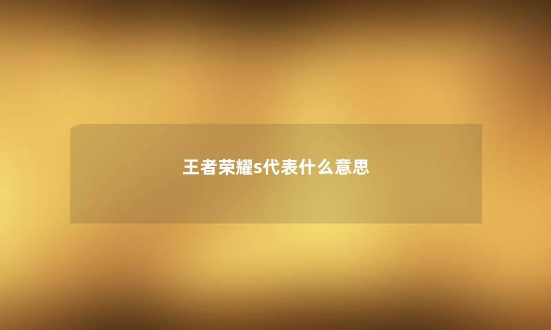 王者荣耀s代表什么意思 王者荣耀s代表什么意思