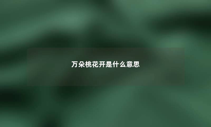 万朵桃花开是什么意思 万朵桃花开是什么意思