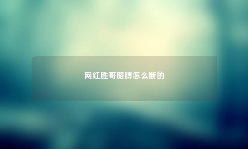 网红胜哥胳膊怎么断的 网红胜哥胳膊怎么断的