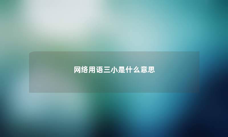 网络用语三小是什么意思 网络用语三小是什么意思