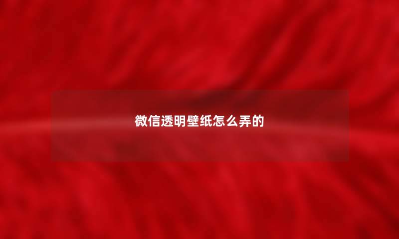 微信透明壁纸怎么弄的 微信透明壁纸怎么弄的