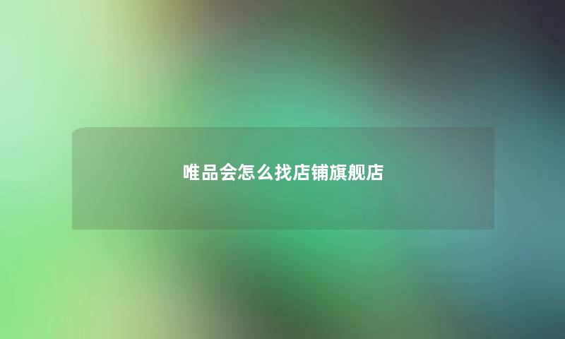 唯品会怎么找店铺旗舰店 唯品会怎么找店铺旗舰店
