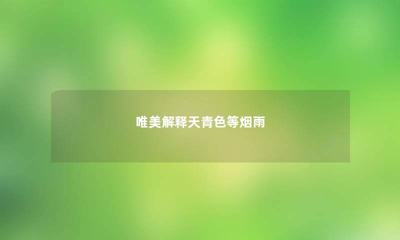 唯美解释天青色等烟雨 唯美解释天青色等烟雨