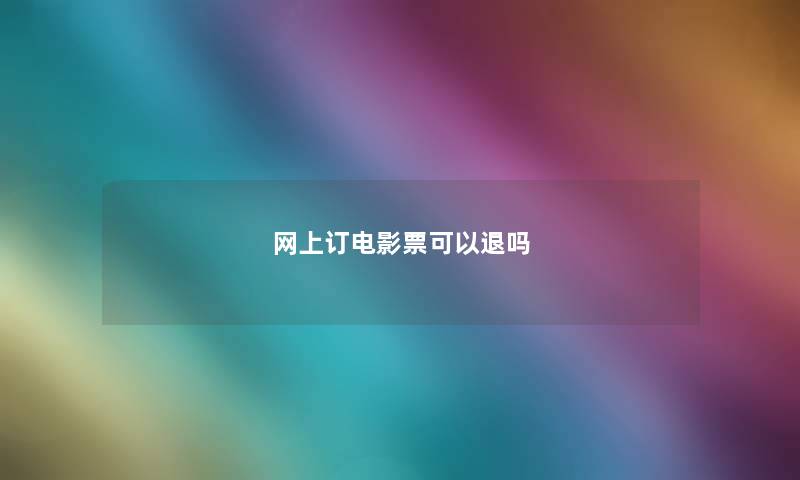 网上订电影票可以退吗 网上订电影票可以退吗