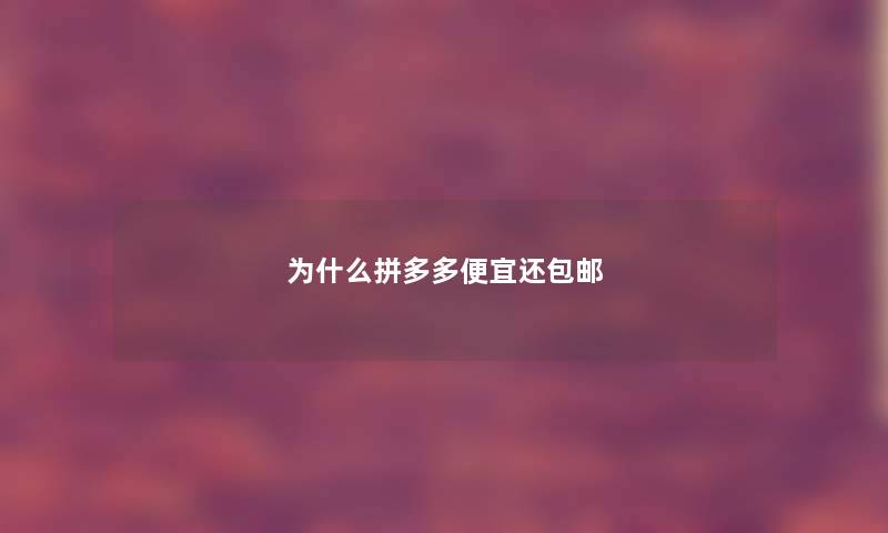 为什么拼多多便宜还包邮 为什么拼多多便宜还包邮