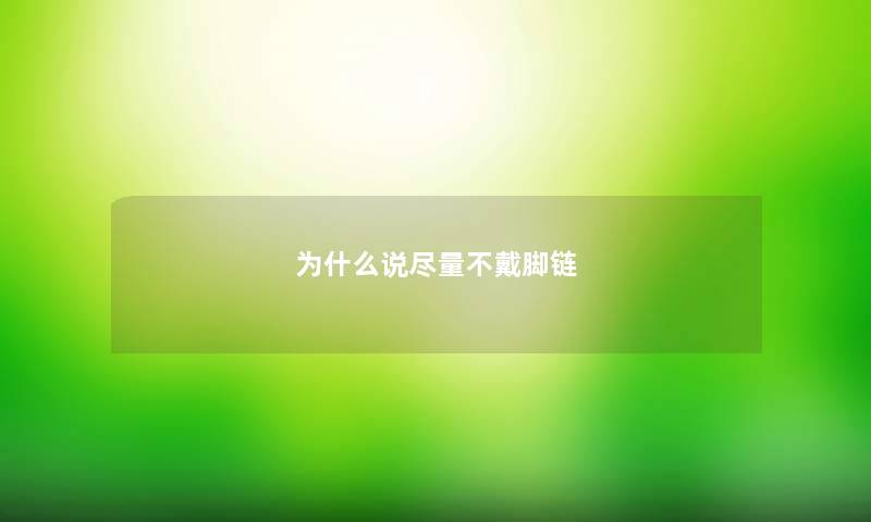 为什么说尽量不戴脚链 为什么说尽量不戴脚链