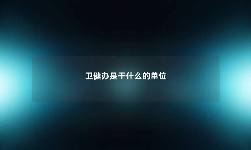 卫健办是干什么的单位