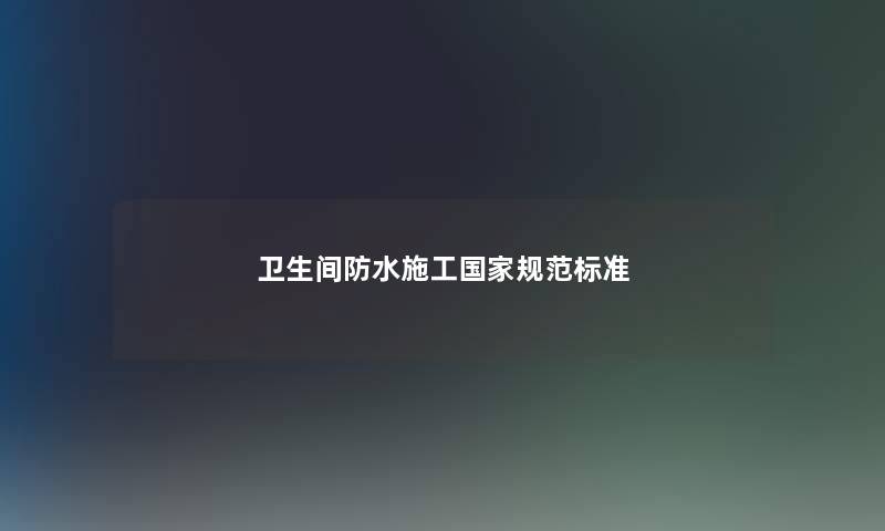 卫生间防水施工国家规范标准