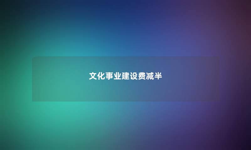 文化事业建设费减半 文化事业建设费减半