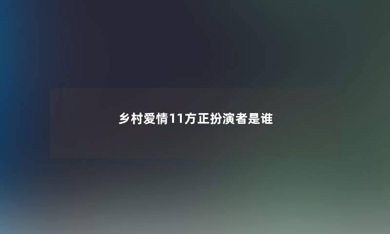 乡村爱情11方正扮演者是谁 乡村爱情11方正扮演者是谁