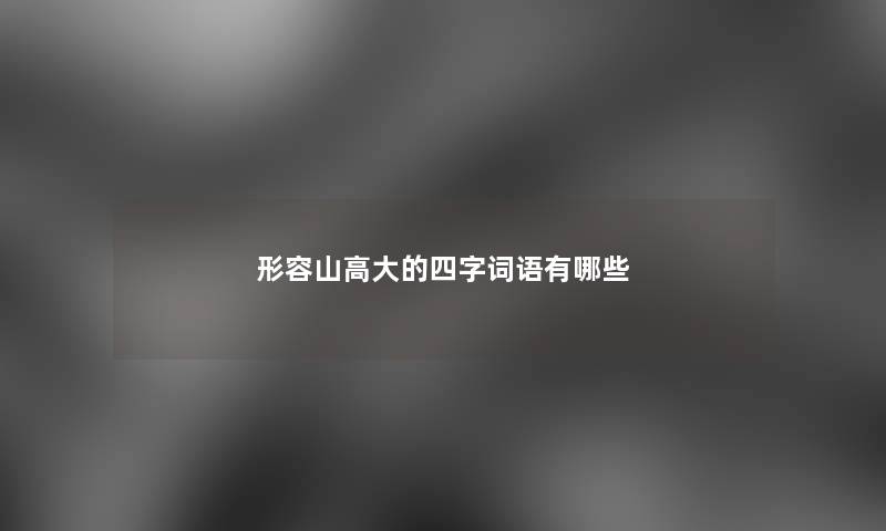 形容山高大的四字词语有哪些
