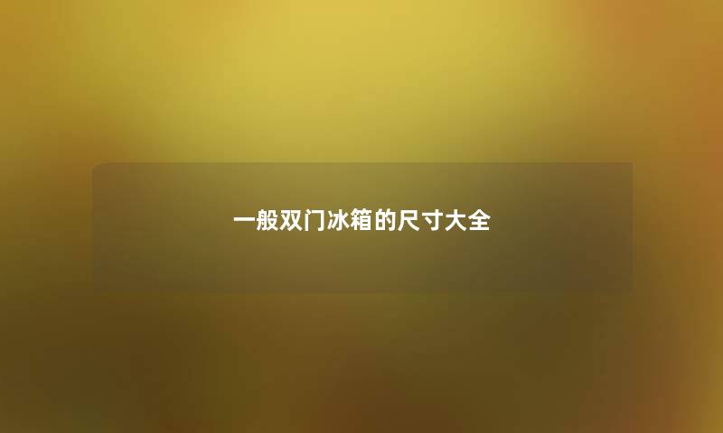一般双门冰箱的尺寸大全