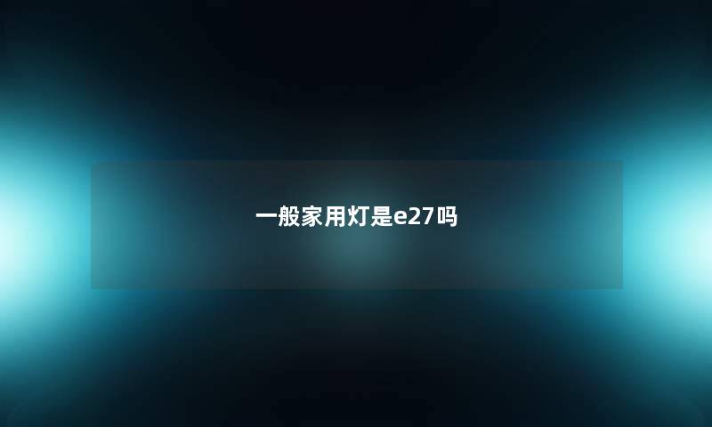 一般家用灯是e27吗
