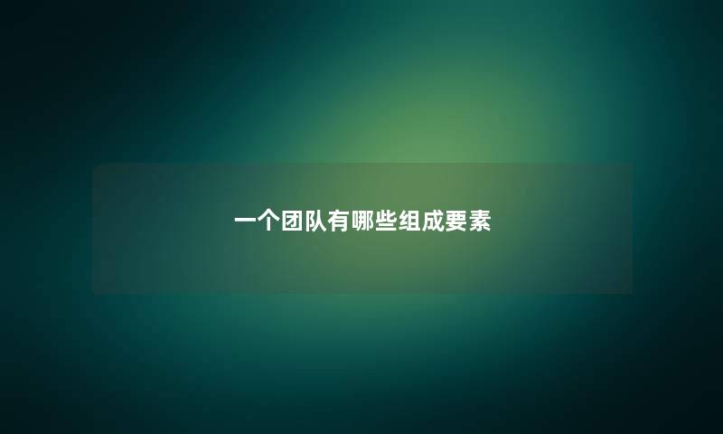 一个团队有哪些组成要素