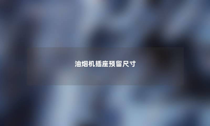 油烟机插座预留尺寸 油烟机插座预留尺寸