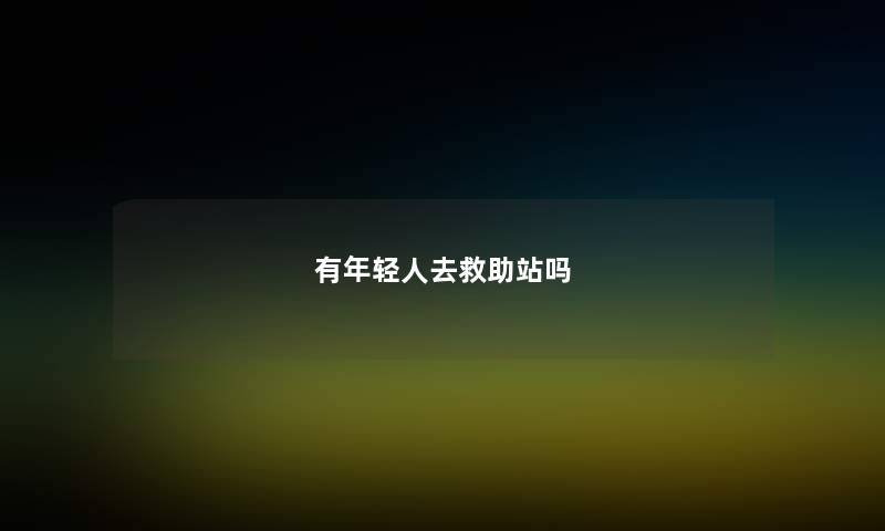 有年轻人去救助站吗