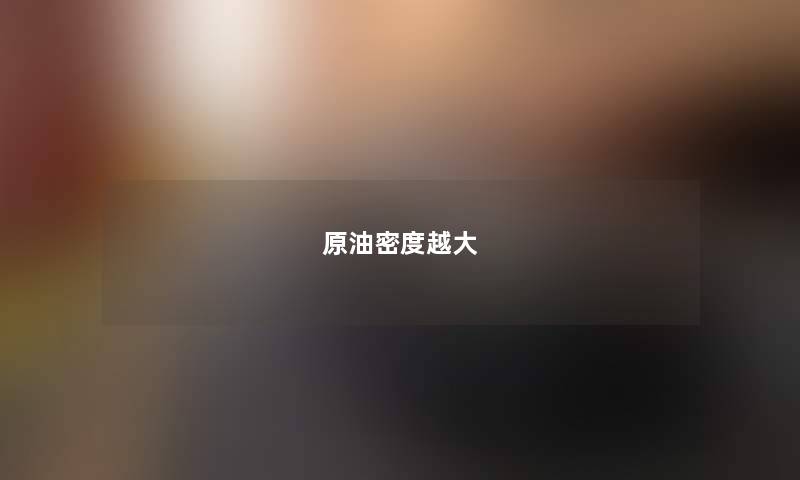 原油密度越大 原油密度越大