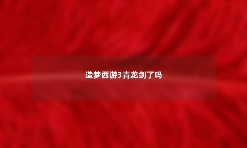 造梦西游3青龙剑了吗