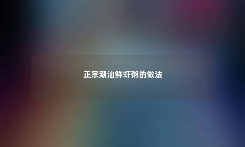 正宗潮汕鲜虾粥的做法 正宗潮汕鲜虾粥的做法