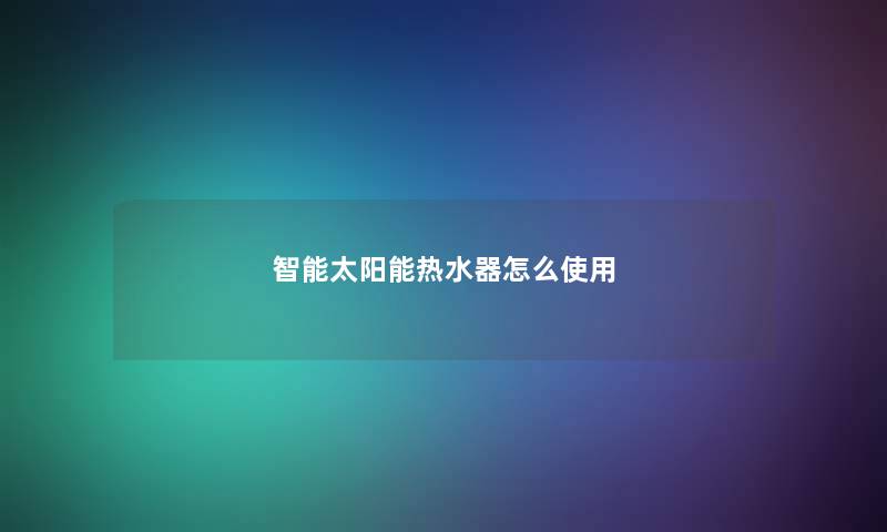 智能太阳能热水器怎么使用