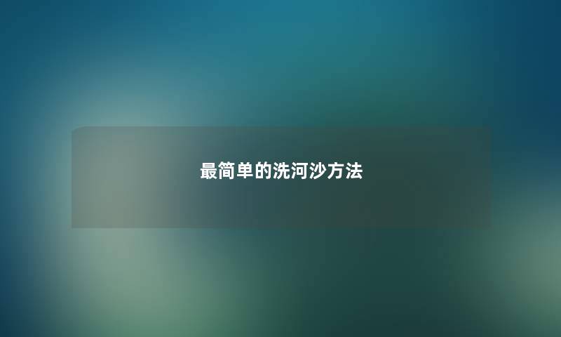 最简单的洗河沙方法 最简单的洗河沙方法