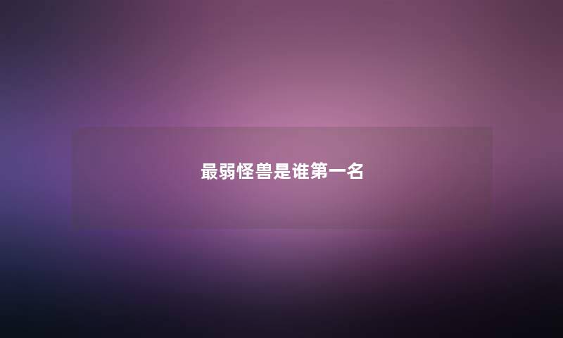 最弱怪兽是谁第一名 最弱怪兽是谁第一名