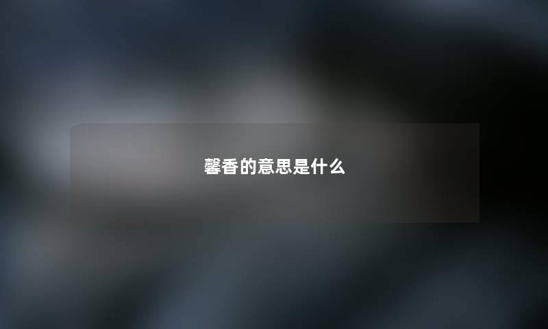 馨香的意思是什么 馨香的意思是什么
