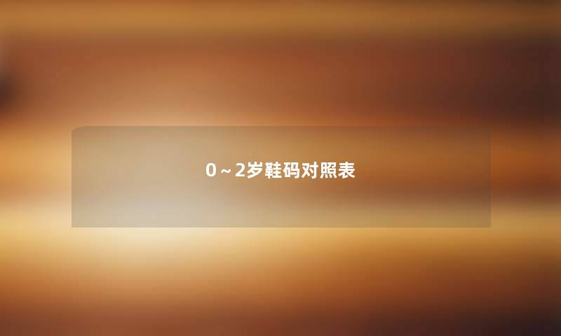 0～2岁鞋码对照表