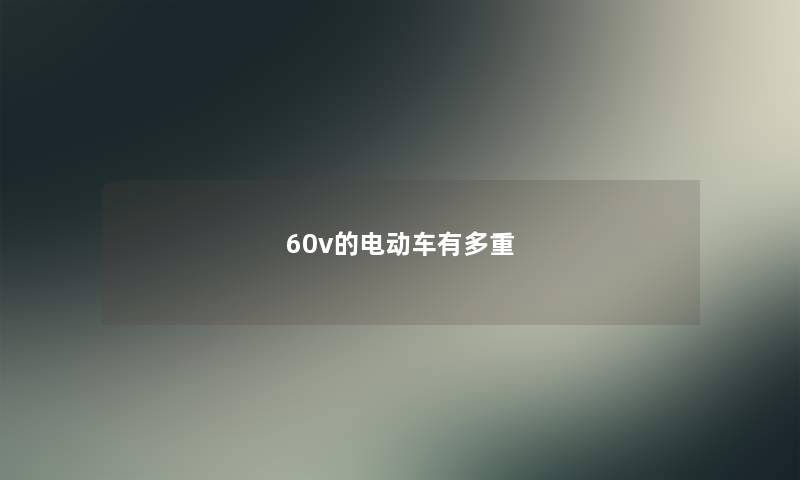 60v的电动车有多重 60v的电动车有多重