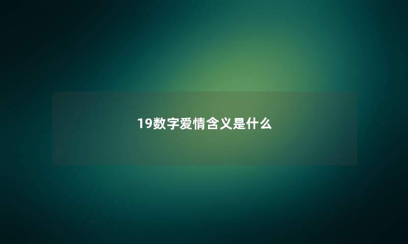 19数字爱情含义是什么 19数字爱情含义是什么