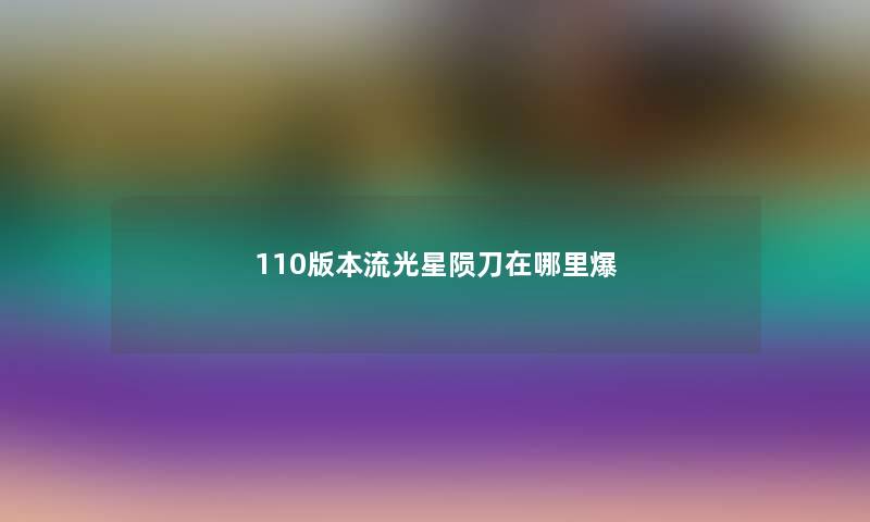 110版本流光星陨刀在哪里爆
