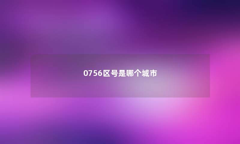 0756区号是哪个城市 0756区号是哪个城市