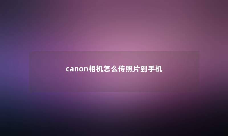 canon相机怎么传照片到手机 canon相机怎么传照片到手机