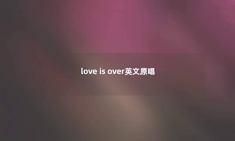 love is over英文原唱 love is over英文原唱