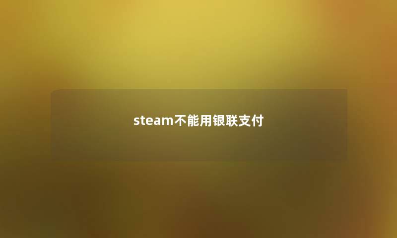 steam不能用银联支付 steam不能用银联支付