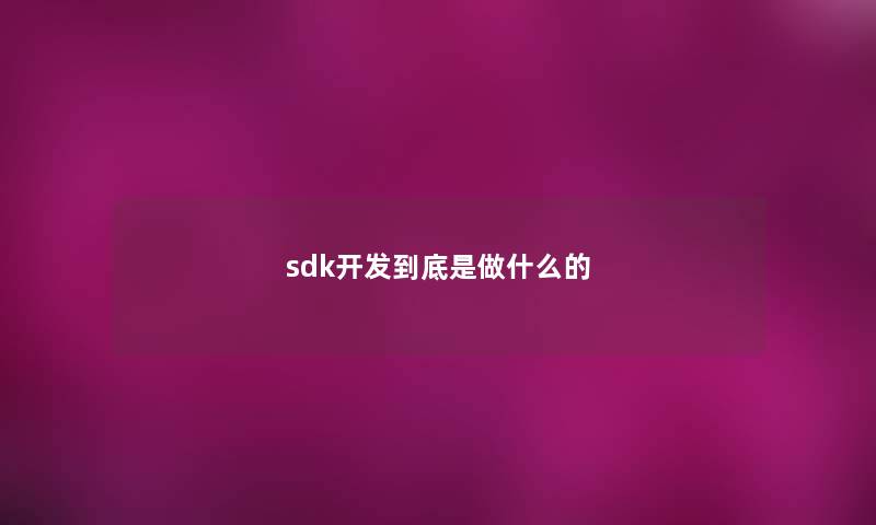sdk开发到底是做什么的 sdk开发到底是做什么的