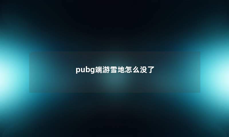 pubg端游雪地怎么没了 pubg端游雪地怎么没了