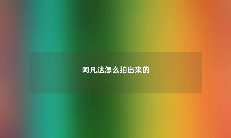 阿凡达怎么拍出来的 阿凡达怎么拍出来的
