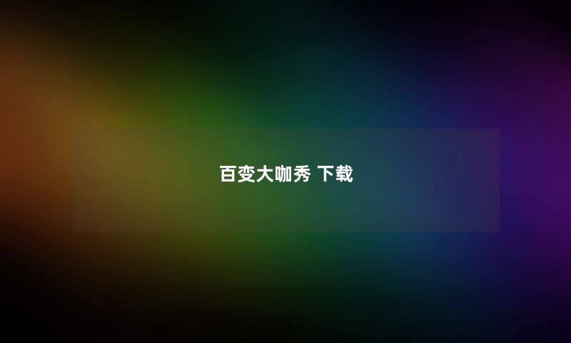 百变大咖秀 下载 百变大咖秀 下载