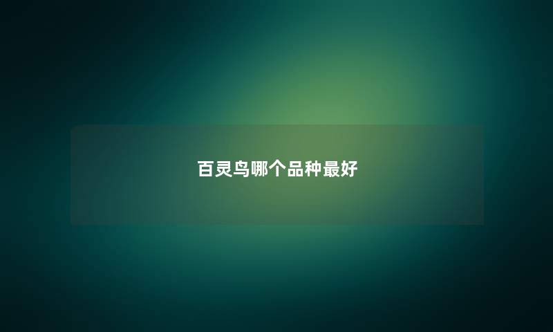 百灵鸟哪个品种最好 百灵鸟哪个品种最好